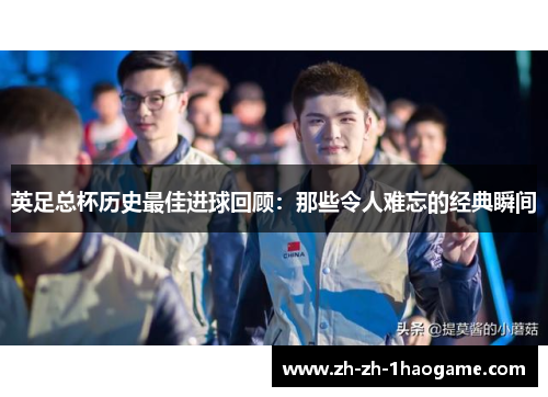 英足总杯历史最佳进球回顾:那些令人难忘的经典瞬间 英足总杯历史最佳进球回顾:那些令人难忘的经典瞬间