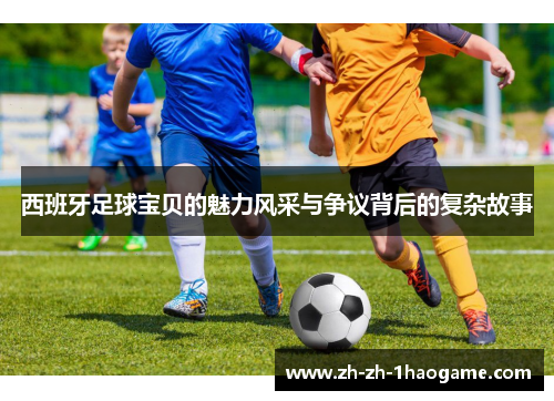 西班牙足球宝贝的魅力风采与争议背后的复杂故事