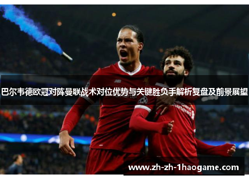 巴尔韦德欧冠对阵曼联战术对位优势与关键胜负手解析复盘及前景展望 巴尔韦德欧冠对阵曼联战术对位优势与关键胜负手解析复盘及前景展望