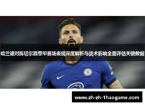 哈兰德对阵切尔西意甲赛场表现深度解析与战术影响全面评估关键数据 哈兰德对阵切尔西意甲赛场表现深度解析与战术影响全面评估关键数据