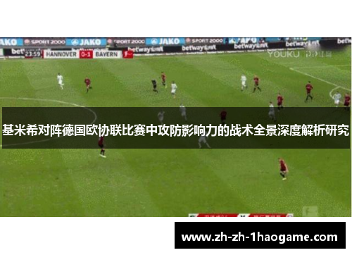 基米希对阵德国欧协联比赛中攻防影响力的战术全景深度解析研究