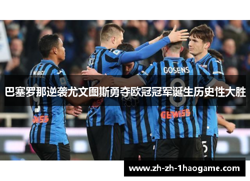 巴塞罗那逆袭尤文图斯勇夺欧冠冠军诞生历史性大胜