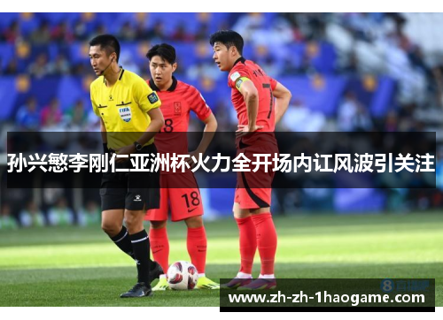 孙兴慜李刚仁亚洲杯火力全开场内讧风波引关注 孙兴慜李刚仁亚洲杯火力全开场内讧风波引关注