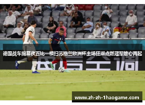 德国战车揭幕夜五比一横扫苏格兰欧洲杯主场狂潮点燃冠军雄心再起