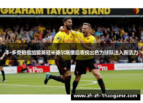 本·多克租借加盟英冠米德尔斯堡后表现出色为球队注入新活力 本·多克租借加盟英冠米德尔斯堡后表现出色为球队注入新活力