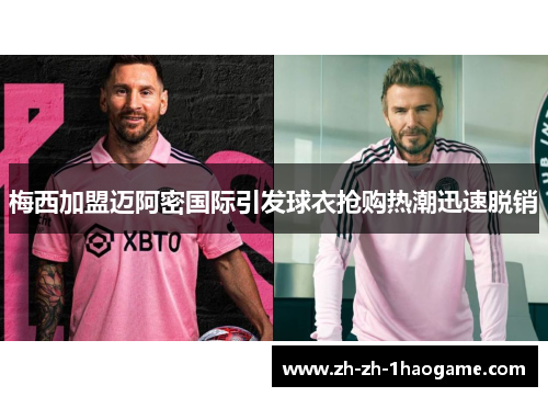 梅西加盟迈阿密国际引发球衣抢购热潮迅速脱销
