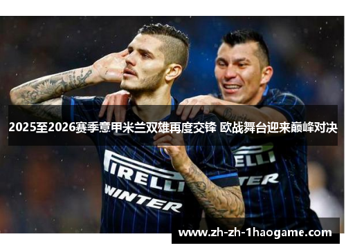 2025至2026赛季意甲米兰双雄再度交锋 欧战舞台迎来巅峰对决 2025至2026赛季意甲米兰双雄再度交锋 欧战舞台迎来巅峰对决