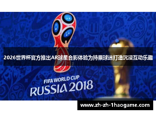 2026世界杯官方推出AR球星合影体验为持票球迷打造沉浸互动乐趣 2026世界杯官方推出AR球星合影体验为持票球迷打造沉浸互动乐趣