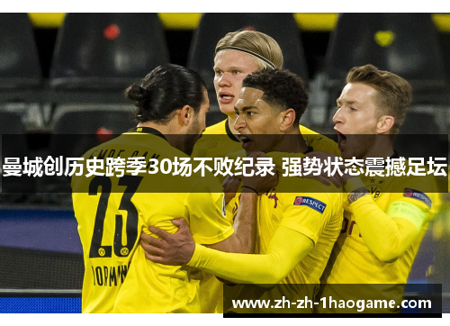 曼城创历史跨季30场不败纪录 强势状态震撼足坛