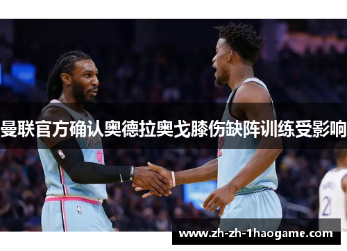 曼联官方确认奥德拉奥戈膝伤缺阵训练受影响