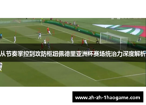 从节奏掌控到攻防枢纽佩德里亚洲杯赛场统治力深度解析 从节奏掌控到攻防枢纽佩德里亚洲杯赛场统治力深度解析