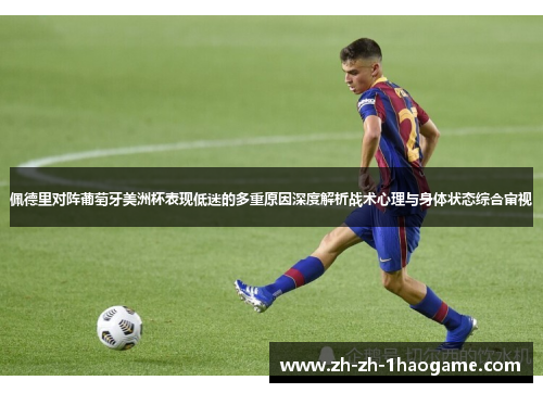 佩德里对阵葡萄牙美洲杯表现低迷的多重原因深度解析战术心理与身体状态综合审视 佩德里对阵葡萄牙美洲杯表现低迷的多重原因深度解析战术心理与身体状态综合审视