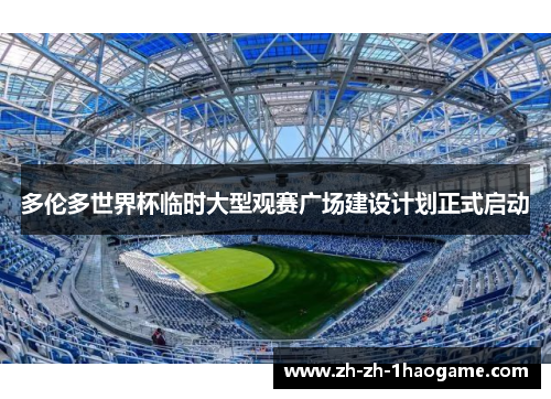 多伦多世界杯临时大型观赛广场建设计划正式启动