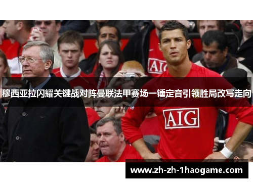 穆西亚拉闪耀关键战对阵曼联法甲赛场一锤定音引领胜局改写走向 穆西亚拉闪耀关键战对阵曼联法甲赛场一锤定音引领胜局改写走向