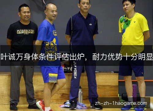 叶诚万身体条件评估出炉,耐力优势十分明显 叶诚万身体条件评估出炉,耐力优势十分明显